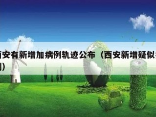 西安有新增加病例轨迹公布（西安新增疑似病例）