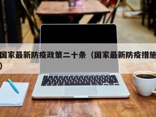 国家最新防疫政策二十条（国家最新防疫措施）