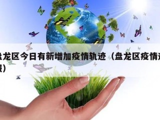 盘龙区今日有新增加疫情轨迹（盘龙区疫情通报）