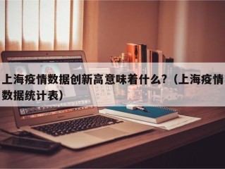 上海疫情数据创新高意味着什么?（上海疫情数据统计表）