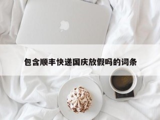 包含顺丰快递国庆放假吗的词条