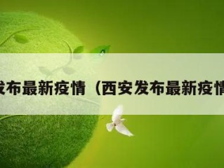 西安发布最新疫情（西安发布最新疫情通报）