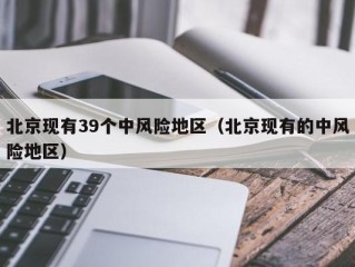 北京现有39个中风险地区（北京现有的中风险地区）