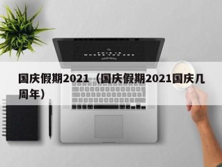 国庆假期2021（国庆假期2021国庆几周年）