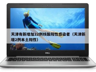 天津有新增加22例核酸阳性感染者（天津新增2例本土阳性）