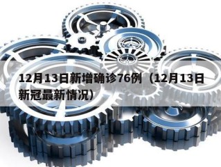 12月13日新增确诊76例（12月13日新冠最新情况）
