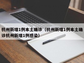 杭州新增1例本土确诊（杭州新增1例本土确诊杭州新增1例感染）