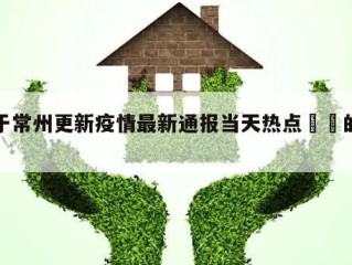 关于常州更新疫情最新通报当天热点㊙️的信息