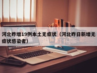 河北昨增19例本土无症状（河北昨日新增无症状感染者）