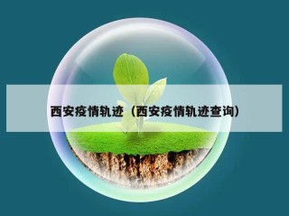 西安疫情轨迹（西安疫情轨迹查询）