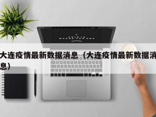 大连疫情最新数据消息（大连疫情最新数据消息）