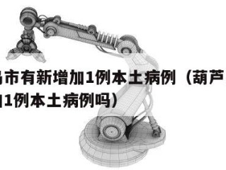 葫芦岛市有新增加1例本土病例（葫芦岛市有新增加1例本土病例吗）