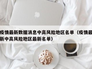 疫情最新数据消息中高风险地区名单（疫情最新中高风险地区最新名单）