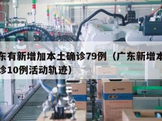 广东有新增加本土确诊79例（广东新增本土确诊10例活动轨迹）