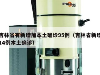吉林省有新增加本土确诊95例（吉林省新增14例本土确诊）
