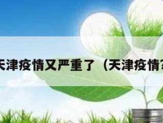 天津疫情又严重了（天津疫情?）