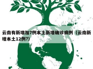 云南有新增加7例本土新增确诊病例（云南新增本土12例?）