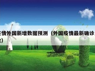 疫情外国新增数据预测（外国疫情最新确诊人数）
