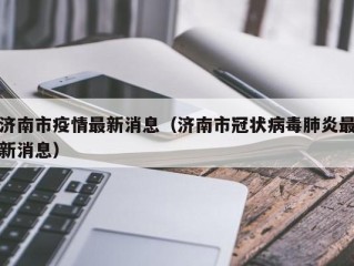 济南市疫情最新消息（济南市冠状病毒肺炎最新消息）