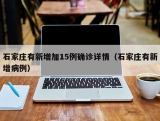 石家庄有新增加15例确诊详情（石家庄有新增病例）