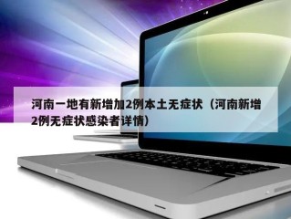 河南一地有新增加2例本土无症状（河南新增2例无症状感染者详情）
