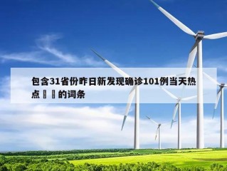 包含31省份昨日新发现确诊101例当天热点㊙️的词条